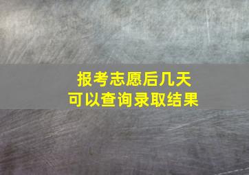 报考志愿后,几天可以查询录取结果