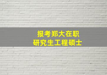 报考郑大在职研究生(工程硕士)