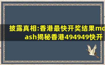 披露真相:香港最快开奖结果—揭秘香港494949快开奖机制”