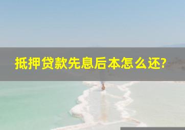 抵押贷款先息后本怎么还?