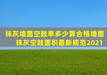 抹灰墙面空鼓率多少算合格墙面抹灰空鼓面积最新规范2021