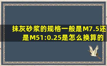 抹灰砂浆的规格一般是M7.5还是M5,1:0.25是怎么换算的