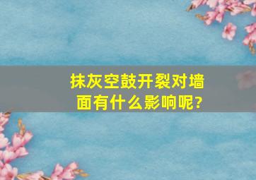 抹灰空鼓开裂对墙面有什么影响呢?