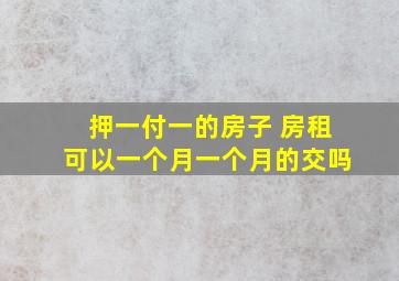 押一付一的房子 房租可以一个月一个月的交吗