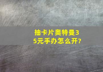 抽卡片奥特曼35元手办怎么开?