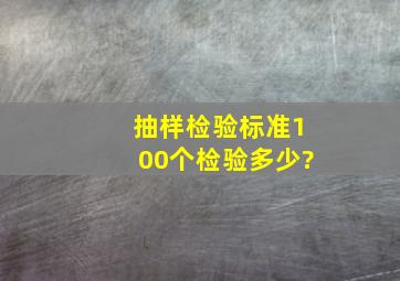 抽样检验标准100个检验多少?