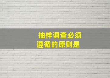 抽样调查必须遵循的原则是( )