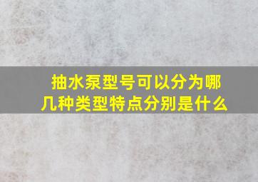 抽水泵型号可以分为哪几种类型特点分别是什么