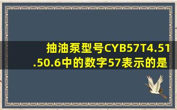 抽油泵型号CYB57T4.51.50.6中的数字57表示的是()。