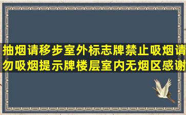 抽烟请移步室外标志牌禁止吸烟请勿吸烟提示牌楼层室内无烟区感谢...