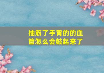 抽筋了,手背的的血管怎么会鼓起来了