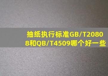 抽纸执行标准GB/T20808和QB/T4509哪个好一些