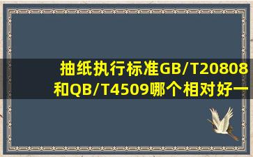 抽纸执行标准GB/T20808和QB/T4509哪个相对好一些 