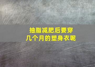 抽脂减肥后要穿几个月的塑身衣呢