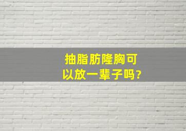 抽脂肪隆胸可以放一辈子吗?