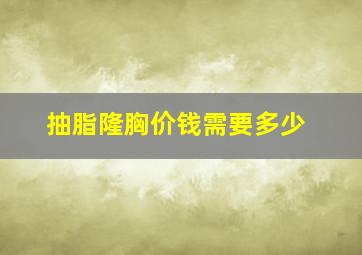 抽脂隆胸价钱需要多少