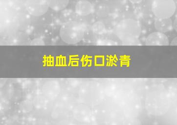 抽血后伤口淤青