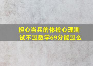 担心当兵的体检心理测试不过,数学69分能过么