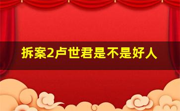 拆案2卢世君是不是好人