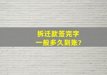 拆迁款签完字一般多久到账?