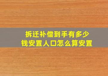 拆迁补偿到手有多少钱,安置人口怎么算,安置