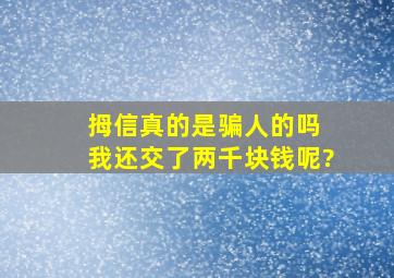 拇信真的是骗人的吗 我还交了两千块钱呢?