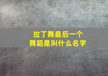 拉丁舞最后一个舞蹈是叫什么名字