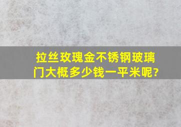 拉丝玫瑰金不锈钢玻璃门大概多少钱一平米呢?