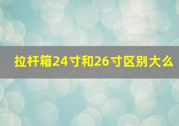 拉杆箱24寸和26寸区别大么