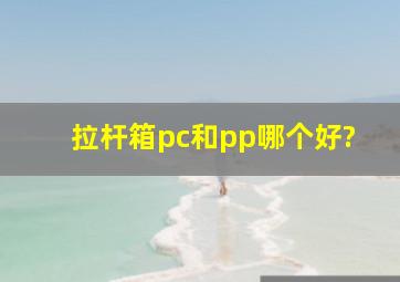 拉杆箱pc和pp哪个好?