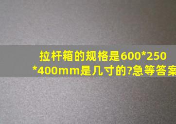 拉杆箱的规格是600*250*400mm是几寸的?急等答案。