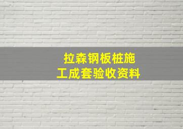 拉森钢板桩施工成套验收资料