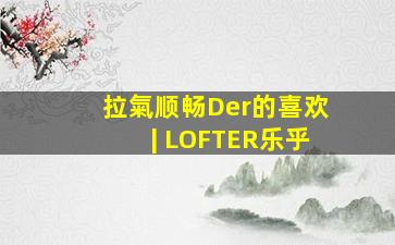 拉氣顺畅Der的喜欢 | LOFTER(乐乎) 