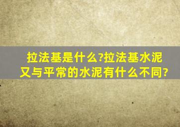 拉法基是什么?拉法基水泥又与平常的水泥有什么不同?