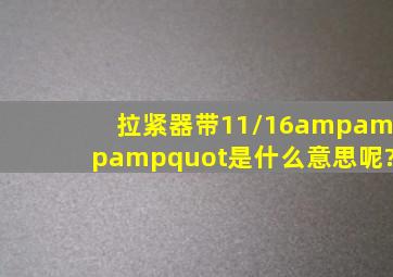 拉紧器带11/16&amp;quot;是什么意思呢?