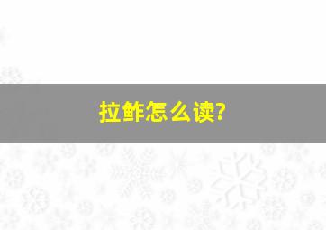 拉鲊怎么读?