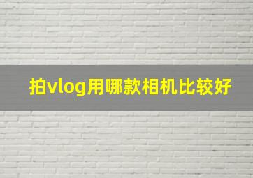 拍vlog用哪款相机比较好