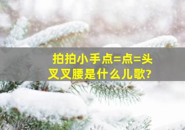 拍拍小手点=点=头叉叉腰是什么儿歌?