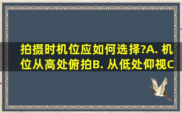 拍摄时机位应如何选择?A. 机位从高处俯拍B. 从低处仰视C. 从中间平视...