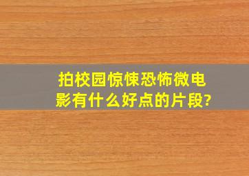 拍校园惊悚恐怖微电影,有什么好点的片段?