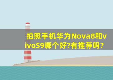 拍照手机华为Nova8和vivoS9哪个好?有推荐吗?