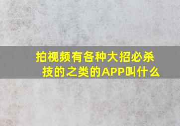 拍视频有各种大招,必杀技的之类的APP叫什么