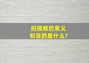 拍视频的意义和目的是什么?