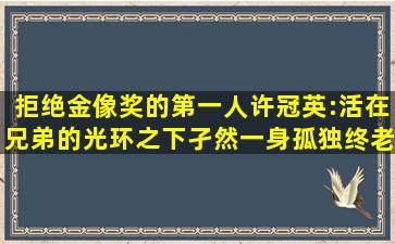 拒绝金像奖的第一人许冠英:活在兄弟的光环之下,孑然一身孤独终老...