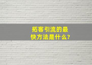 拓客引流的最快方法是什么?