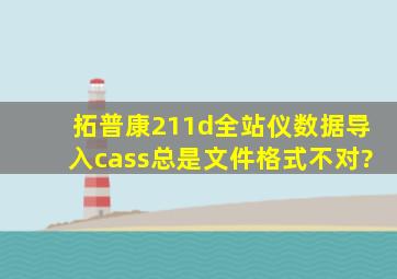 拓普康211d全站仪数据导入cass总是文件格式不对?