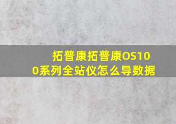 拓普康拓普康OS100系列全站仪怎么导数据