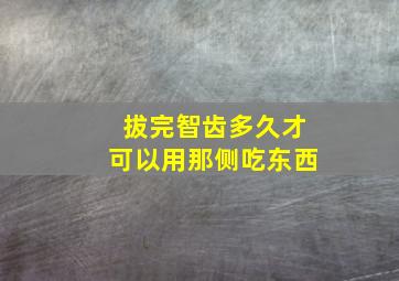 拔完智齿多久才可以用那侧吃东西