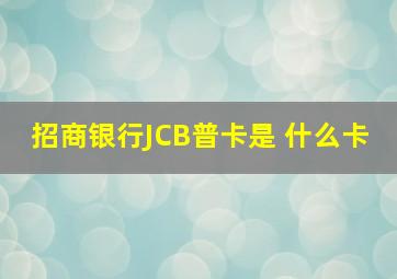 招商银行JCB普卡是 什么卡