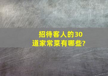 招待客人的30道家常菜有哪些?